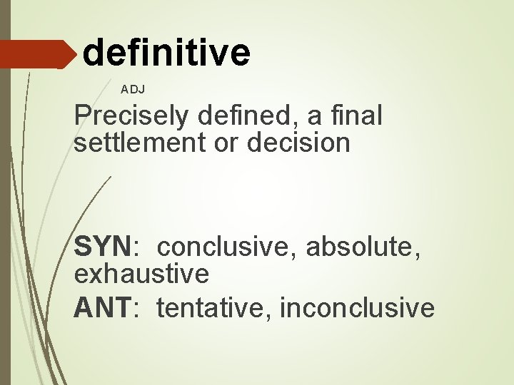 definitive ADJ Precisely defined, a final settlement or decision SYN: conclusive, absolute, exhaustive ANT: