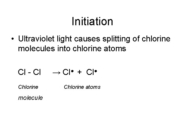 Initiation • Ultraviolet light causes splitting of chlorine molecules into chlorine atoms Cl -