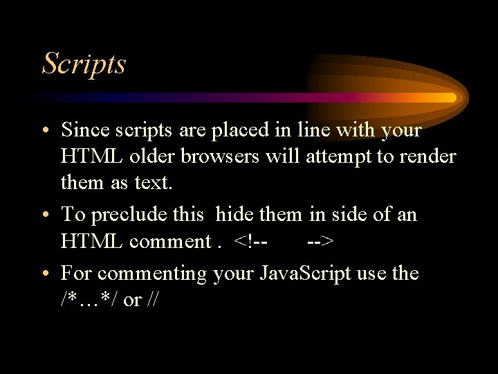 Scripts • Since scripts are placed in line with your HTML older browsers will
