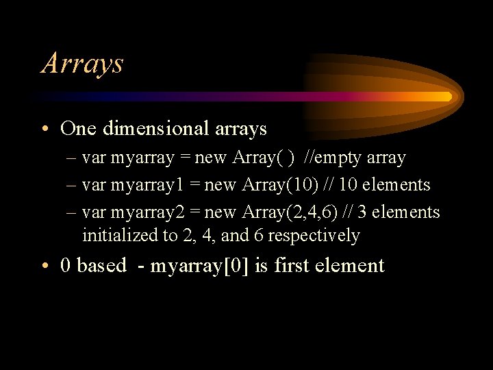 Arrays • One dimensional arrays – var myarray = new Array( ) //empty array