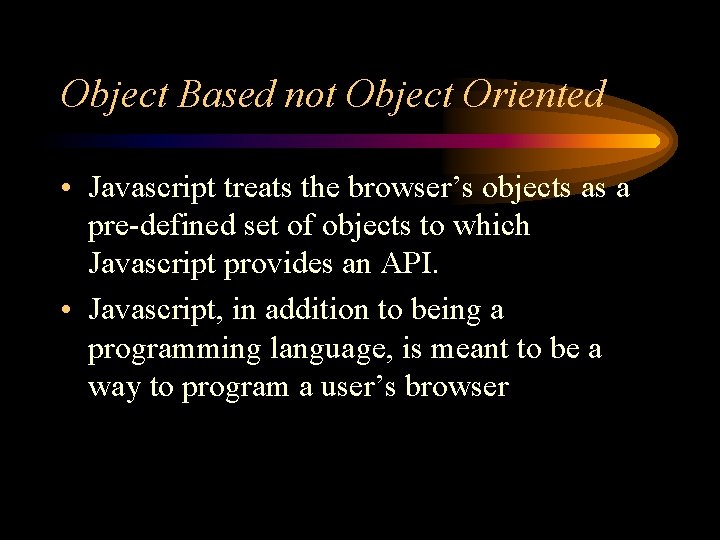 Object Based not Object Oriented • Javascript treats the browser’s objects as a pre-defined