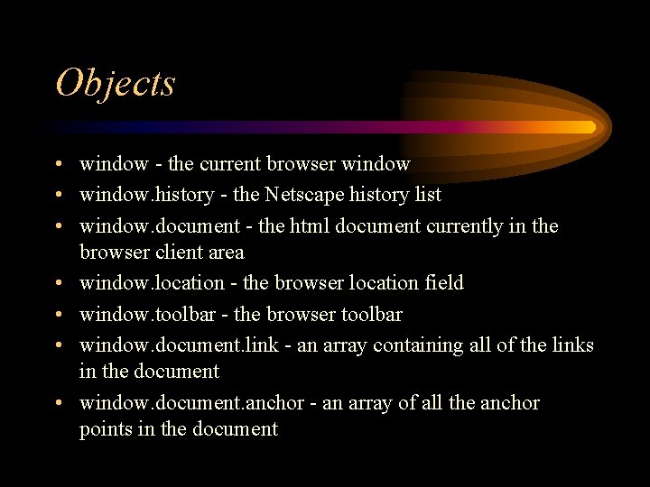 Objects • window - the current browser window • window. history - the Netscape