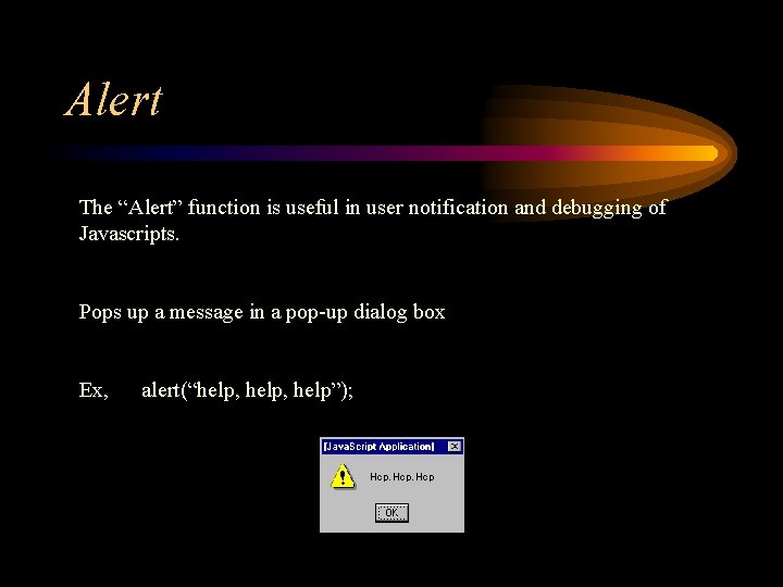 Alert The “Alert” function is useful in user notification and debugging of Javascripts. Pops