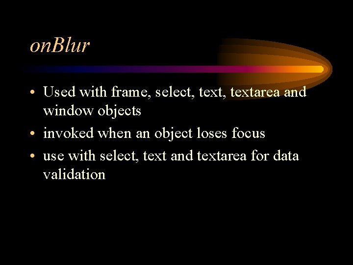 on. Blur • Used with frame, select, textarea and window objects • invoked when