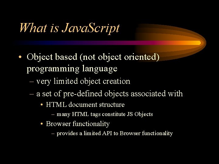 What is Java. Script • Object based (not object oriented) programming language – very