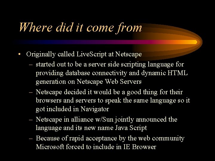 Where did it come from • Originally called Live. Script at Netscape – started