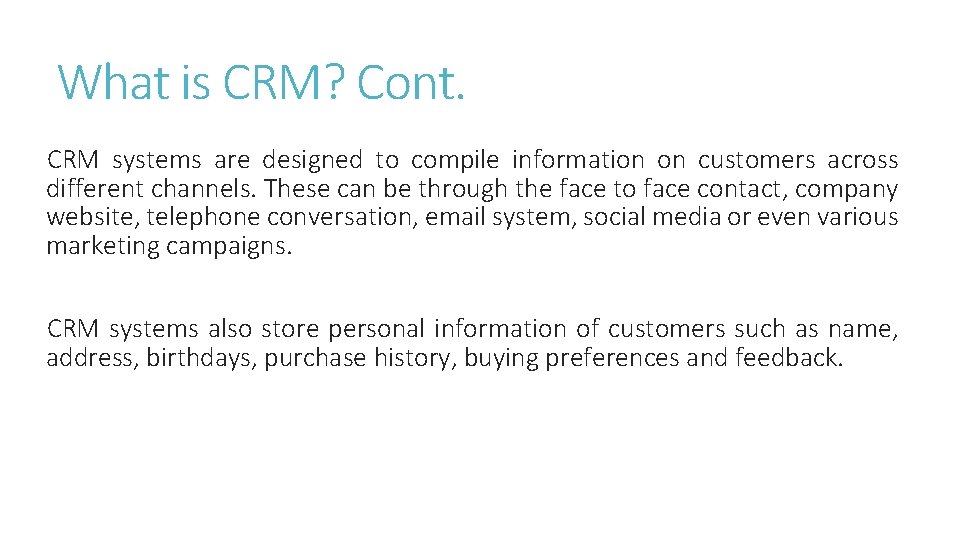 What is CRM? Cont. CRM systems are designed to compile information on customers across