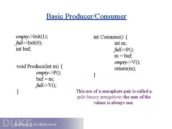 Basic Producer/Consumer empty->Init(1); full->Init(0); int buf; void Produce(int m) { empty->P(); buf = m;