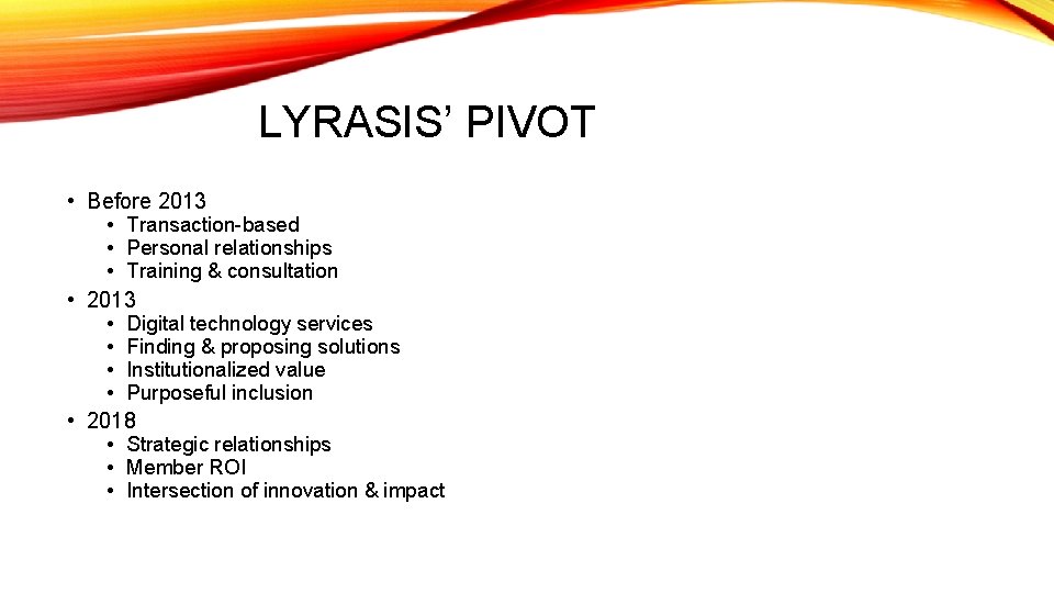 LYRASIS’ PIVOT • Before 2013 • Transaction-based • Personal relationships • Training & consultation