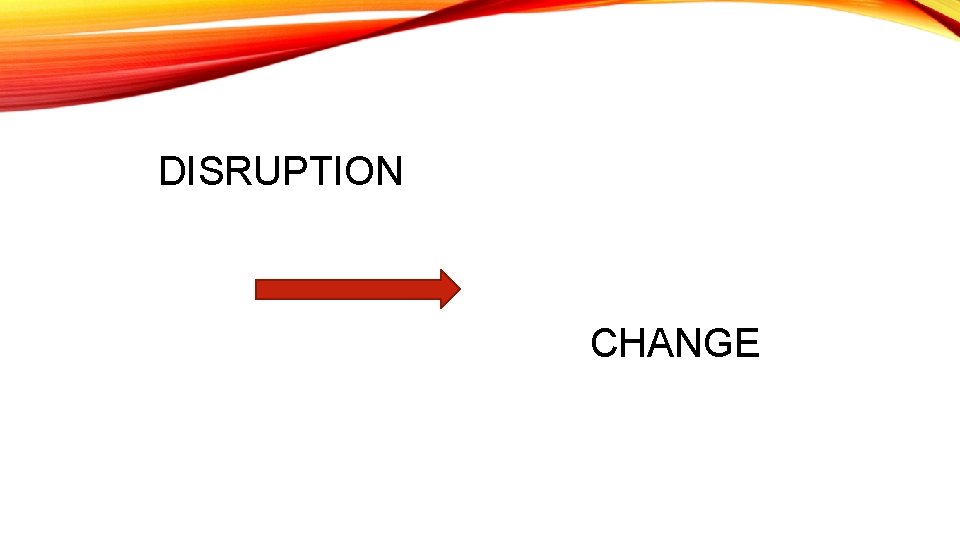 DISRUPTION CHANGE 