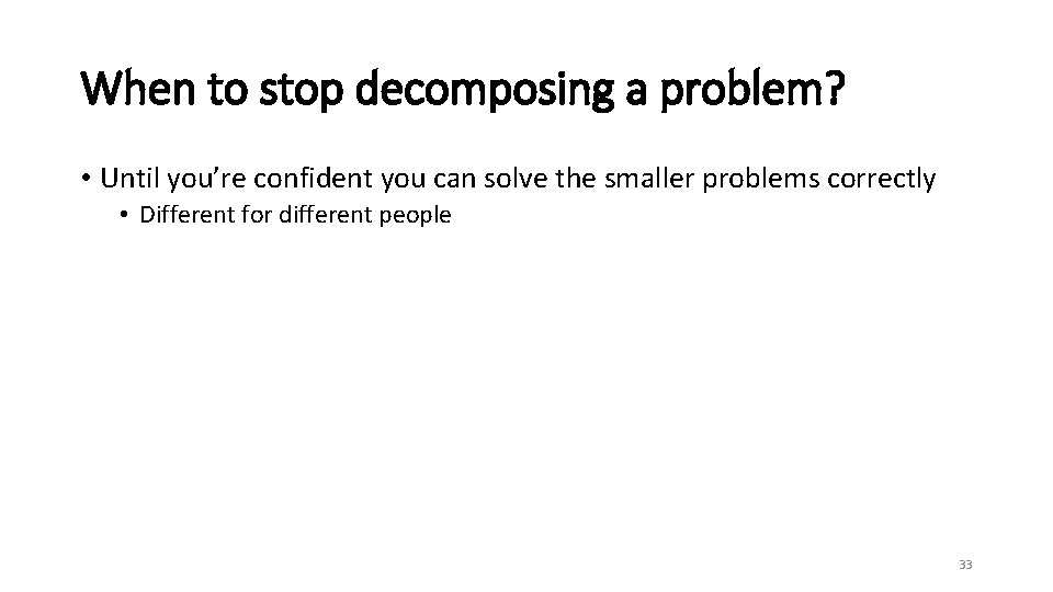 When to stop decomposing a problem? • Until you’re confident you can solve the