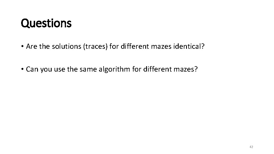 Questions • Are the solutions (traces) for different mazes identical? • Can you use