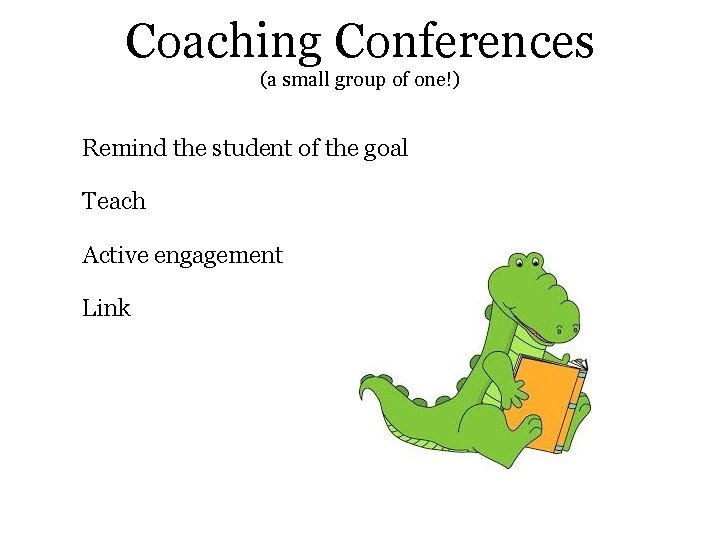 Coaching Conferences (a small group of one!) Remind the student of the goal Teach