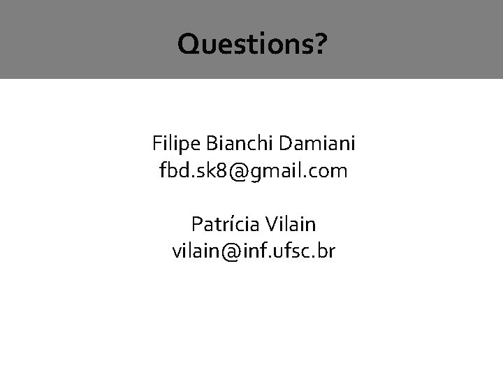 Questions? Filipe Bianchi Damiani fbd. sk 8@gmail. com Patrícia Vilain vilain@inf. ufsc. br Questions? Filipe Bianchi Damiani fbd. sk 8@gmail. com Patrícia Vilain vilain@inf. ufsc. br