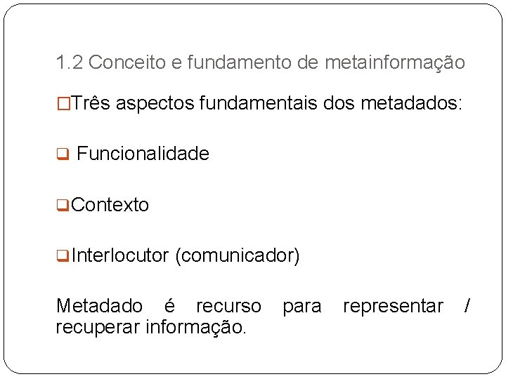 1. 2 Conceito e fundamento de metainformação �Três aspectos fundamentais dos metadados: q Funcionalidade