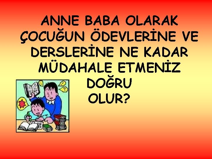 ANNE BABA OLARAK ÇOCUĞUN ÖDEVLERİNE VE DERSLERİNE NE KADAR MÜDAHALE ETMENİZ DOĞRU OLUR? 