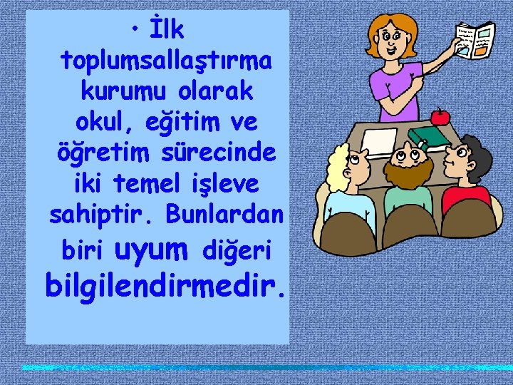  • İlk toplumsallaştırma kurumu olarak okul, eğitim ve öğretim sürecinde iki temel işleve