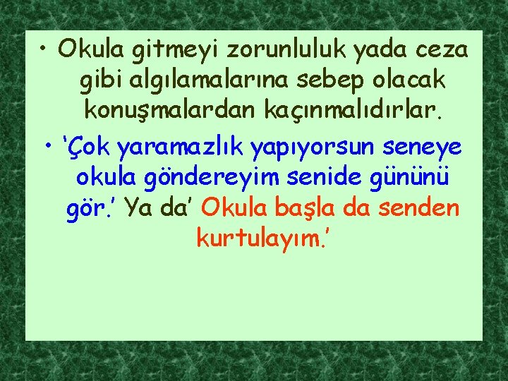  • Okula gitmeyi zorunluluk yada ceza gibi algılamalarına sebep olacak konuşmalardan kaçınmalıdırlar. •