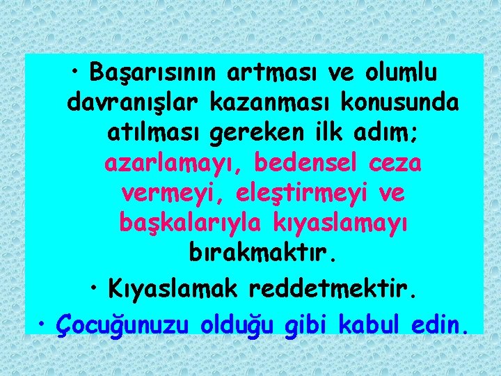  • Başarısının artması ve olumlu davranışlar kazanması konusunda atılması gereken ilk adım; azarlamayı,