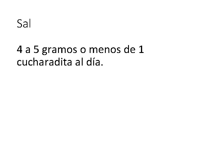 Sal 4 a 5 gramos o menos de 1 cucharadita al día. 