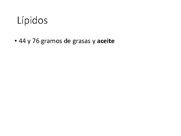 Lípidos • 44 y 76 gramos de grasas y aceite 