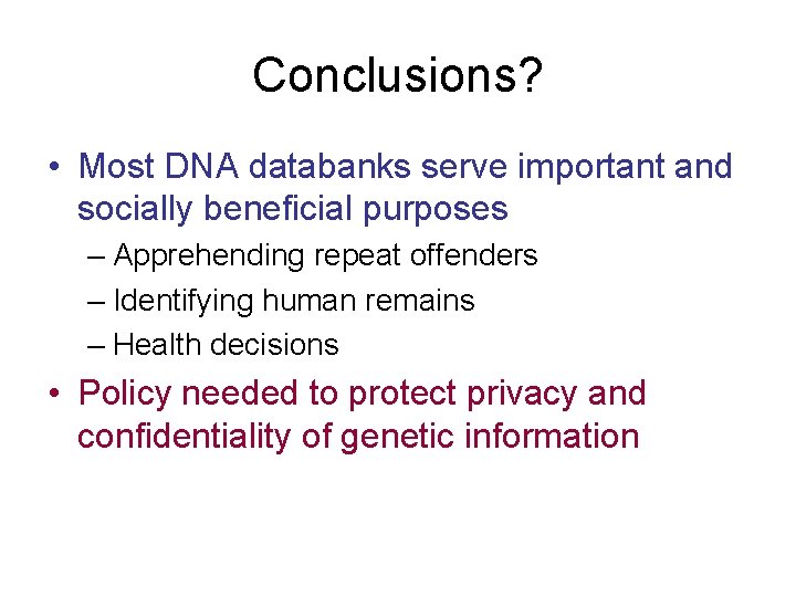 Conclusions? • Most DNA databanks serve important and socially beneficial purposes – Apprehending repeat