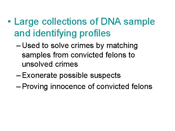  • Large collections of DNA sample and identifying profiles – Used to solve
