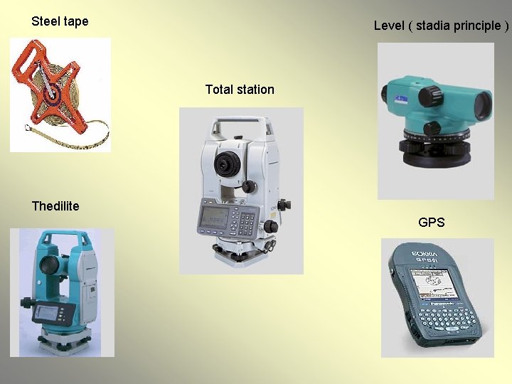 Steel tape Level ( stadia principle ) Total station Thedilite GPS 