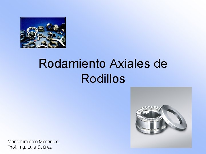 Rodamiento Axiales de Rodillos Mantenimiento Mecánico. Prof. Ing. Luis Suárez 