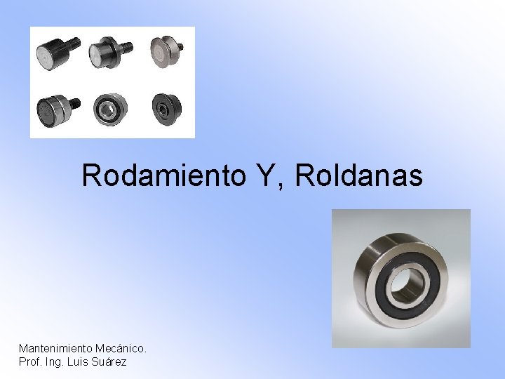 Rodamiento Y, Roldanas Mantenimiento Mecánico. Prof. Ing. Luis Suárez 
