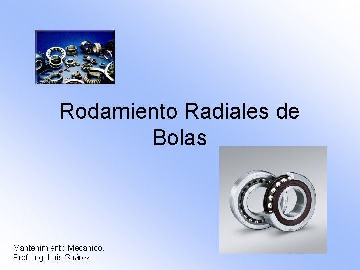 Rodamiento Radiales de Bolas Mantenimiento Mecánico. Prof. Ing. Luis Suárez 