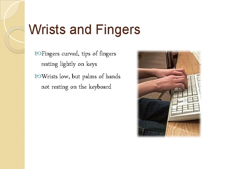 Wrists and Fingers curved, tips of fingers resting lightly on keys Wrists low, but
