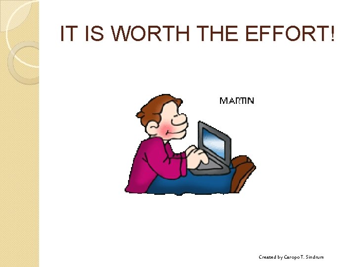 IT IS WORTH THE EFFORT! Created by Caropo T. Sindrum 