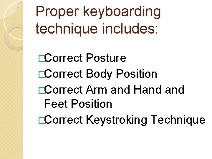 Proper keyboarding technique includes: �Correct Posture �Correct Body Position �Correct Arm and Hand Feet