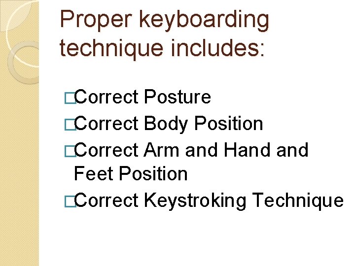 Proper keyboarding technique includes: �Correct Posture �Correct Body Position �Correct Arm and Hand Feet Proper keyboarding technique includes: �Correct Posture �Correct Body Position �Correct Arm and Hand Feet