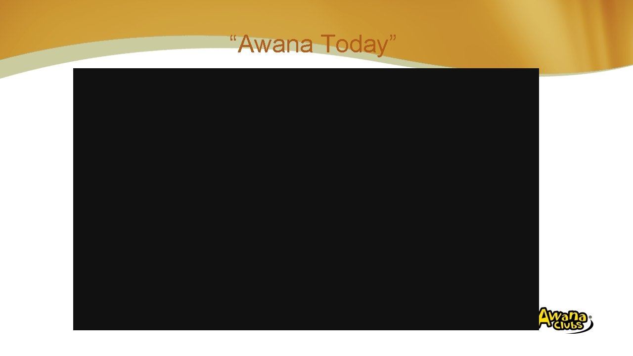 “Awana Today” 5: 30 minutes Insert Video “ 02 Awana_Today. wmv” (Refer to the