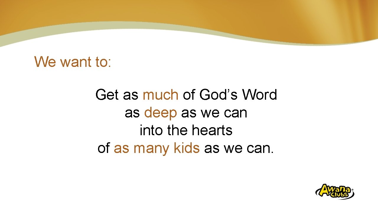 We want to: Get as much of God’s Word as deep as we can