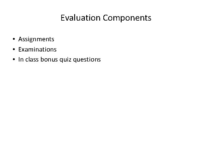 Evaluation Components • Assignments • Examinations • In class bonus quiz questions 