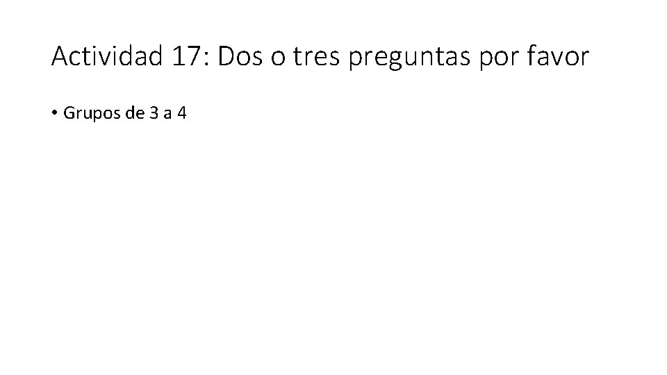 Actividad 17: Dos o tres preguntas por favor • Grupos de 3 a 4 Actividad 17: Dos o tres preguntas por favor • Grupos de 3 a 4
