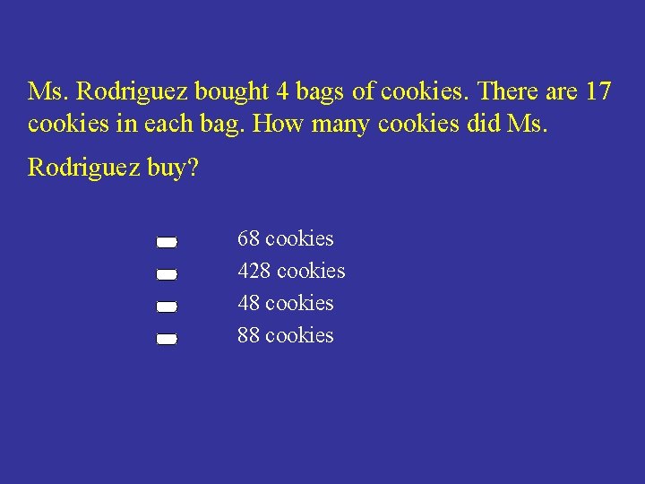 Ms. Rodriguez bought 4 bags of cookies. There are 17 cookies in each bag.