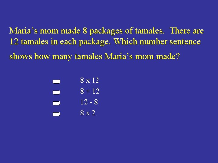 Maria’s mom made 8 packages of tamales. There are 12 tamales in each package.