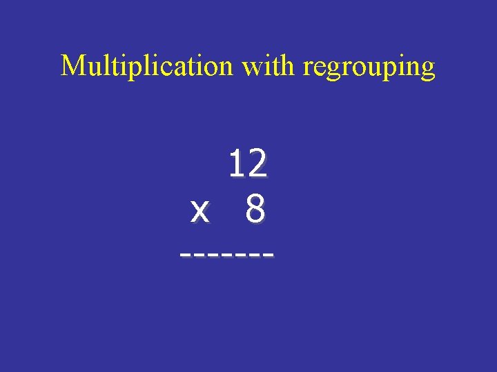 Multiplication with regrouping 12 x 8 ------- 