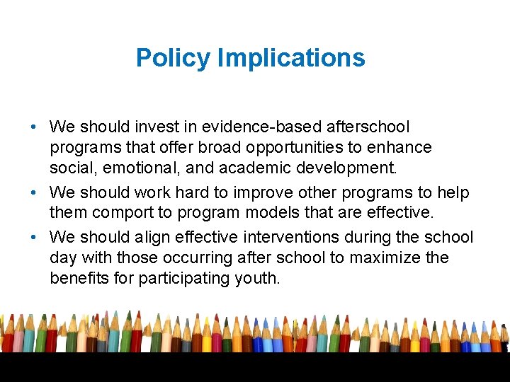 Policy Implications • We should invest in evidence-based afterschool programs that offer broad opportunities