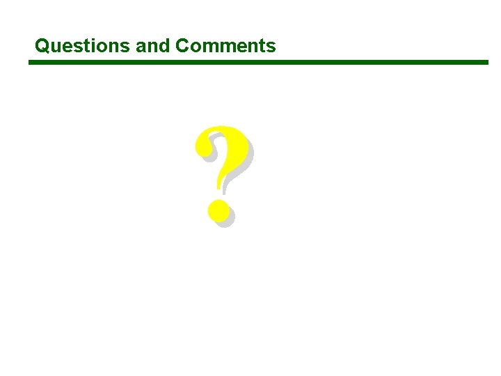Questions and Comments ? Questions and Comments ?