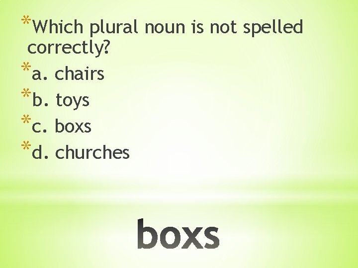 *Which plural noun is not spelled correctly? *a. chairs *b. toys *c. boxs *d.