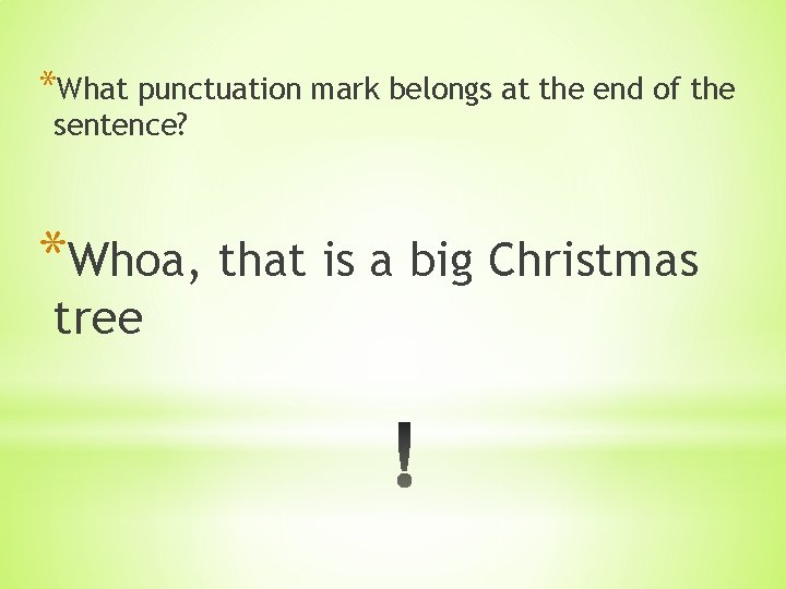 *What punctuation mark belongs at the end of the sentence? *Whoa, that is a