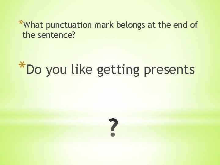 *What punctuation mark belongs at the end of the sentence? *Do you like getting