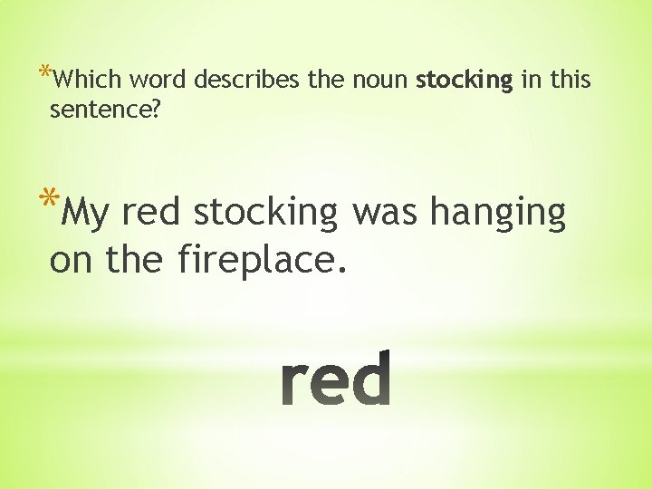 *Which word describes the noun stocking in this sentence? *My red stocking was hanging