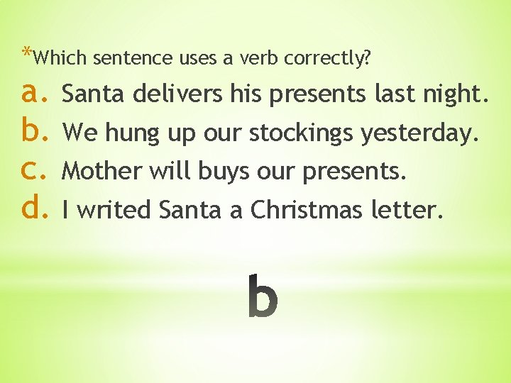 *Which sentence uses a verb correctly? a. Santa delivers his presents last night. b.