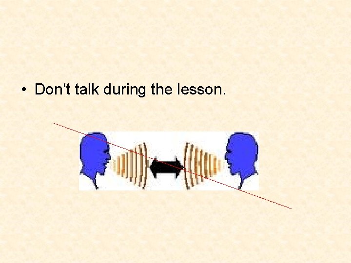  • Don‘t talk during the lesson. 